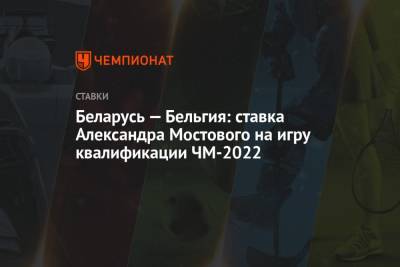 Александр Мостовой - Беларусь — Бельгия: ставка Александра Мостового на игру квалификации ЧМ-2022 - championat.com - Россия - Бельгия - Италия - Белоруссия - Эстония