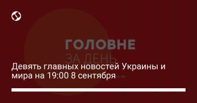 Джо Байден - Девять главных новостей Украины и мира на 19:00 8 сентября - liga.net - США - Украина