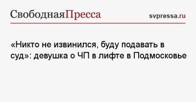 «Никто не извинился, буду подавать в суд»: девушка о ЧП в лифте в Подмосковье - svpressa.ru - Московская обл. - Красногорск