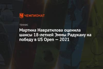 Мартин Навратилов - Эмма Радукану - Мартина Навратилова оценила шансы 18-летней Эммы Радукану на победу в US Open — 2021 - championat.com - США