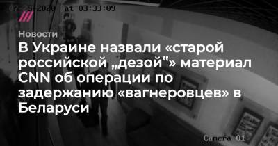 Михаил Подоляк - В Украине назвали «старой российской „дезой‟» материал CNN об операции по задержанию «вагнеровцев» в Беларуси - tvrain.ru - Россия - Украина - Белоруссия