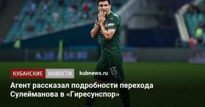 Магомед-Шапи Сулейманов - Агент рассказал подробности перехода Сулейманова в «Гиресунспор» - kubnews.ru - Краснодарский край - Краснодар - Турция - территория Краснодар