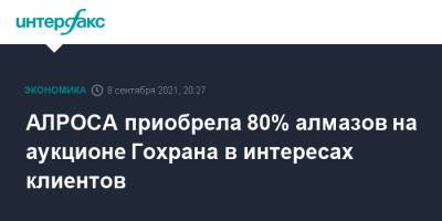АЛРОСА приобрела 80% алмазов на аукционе Гохрана в интересах клиентов - interfax.ru - Москва