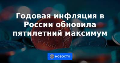 Годовая инфляция в России обновила пятилетний максимум - news.mail.ru - Россия