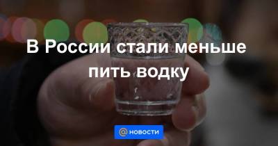 В России стали меньше пить водку - smartmoney.one - Россия