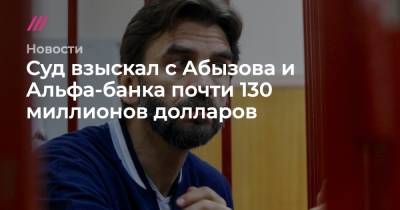 Суд взыскал с Абызова и Альфа-банка почти 130 миллионов долларов - tvrain.ru