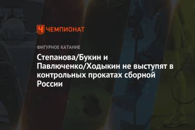 Александр Степанов - Иван Букин - Даниил Самсонов - Дарья Павлюченко - Денис Ходыкин - Степанова/Букин и Павлюченко/Ходыкин не выступят в контрольных прокатах сборной России - championat.com - Россия - Челябинск