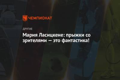 Мария Ласицкене - Мария Ласицкене: прыжки со зрителями — это фантастика! - championat.com - Швейцария
