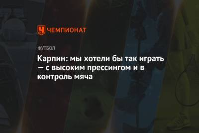 Валерий Карпин - Карпин: мы хотели бы так играть — с высоким прессингом и в контроль мяча - championat.com - Россия