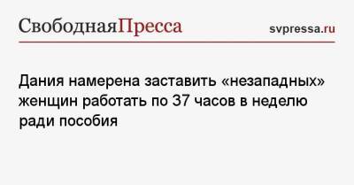Метте Фредериксен - Дания намерена заставить «незападных» женщин работать по 37 часов в неделю ради пособия - svpressa.ru - Россия - Дания