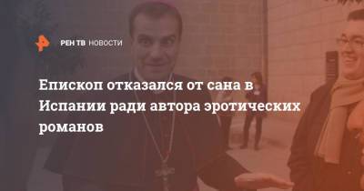 Епископ отказался от сана в Испании ради автора эротических романов - ren.tv - Испания