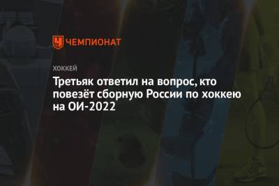 Владислав Третьяк - Третьяк ответил на вопрос, кто повезёт сборную России по хоккею на ОИ-2022 - championat.com - Россия