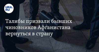 Талибы призвали бывших чиновников Афганистана вернуться в страну - ura.news - Россия - Афганистан