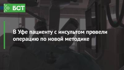 В Уфе пациенту с инсультом провели операцию по новой методике - bash.news - Уфа