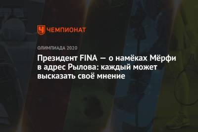 Евгений Рылов - Президент FINA — о намёках Мёрфи в адрес Рылова: каждый может высказать своё мнение - championat.com - Токио