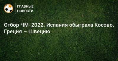 Альваро Морат - Луис Энрик - Ферран Торрес - Отбор ЧМ-2022. Испания обыграла Косово, Греция – Швецию - bombardir.ru - Швеция - Испания - Греция - Косово