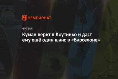 Филипп Коутиньо - Рональд Куман - Куман верит в Коутиньо и даст ему ещё один шанс в «Барселоне» - championat.com - Бразилия