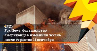 Fox News: большинство американцев изменили жизнь после терактов 11сентября - ridus.ru - США