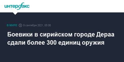 Боевики в сирийском городе Дераа сдали более 300 единиц оружия - interfax.ru - Москва - Сирия