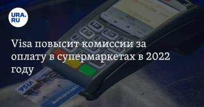 Visa повысит комиссии за оплату в супермаркетах в 2022 году - ura.news - Россия