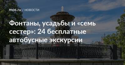 Любовь Орлова - Фонтаны, усадьбы и «семь сестер»: 24 бесплатные автобусные экскурсии - mos.ru - Москва