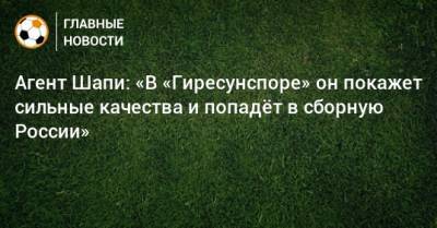 Магомед-Шапи Сулейманов - Агент Шапи: «В «Гиресунспоре» он покажет сильные качества и попадeт в сборную России» - bombardir.ru - Россия - Краснодар