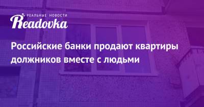 Российские банки продают квартиры должников вместе с людьми - readovka.news - Екатеринбург