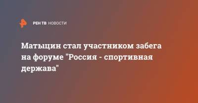 Олег Матыцин - Матыцин стал участником забега на форуме "Россия - спортивная держава" - ren.tv - Россия - респ. Татарстан - Казань
