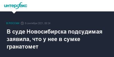 В суде Новосибирска подсудимая заявила, что у нее в сумке гранатомет - interfax.ru - Москва - Новосибирск