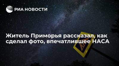 Житель Приморья рассказал, как сделал фото Млечного Пути, впечатлившее НАСА - ria.ru - Приморье край - Владивосток - Russia