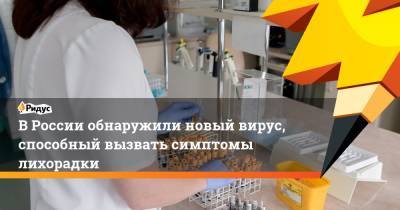 ВРоссии обнаружили новый вирус, способный вызвать симптомы лихорадки - ridus.ru - Россия - Ростовская обл. - респ. Калмыкия - Ставрополье - Уганда - Гвинея