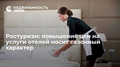 Ростуризм: повышение цен на услуги отелей носит сезонный характер - realty.ria.ru - Москва - Россия