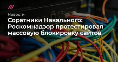Соратники Навального: Роскомнадзор протестировал массовую блокировку сайтов - tvrain.ru