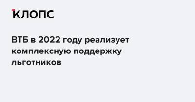 ВТБ в 2022 году реализует комплексную поддержку льготников - klops.ru
