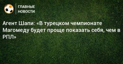 Магомед-Шапи Сулейманов - Агент Шапи: «В турецком чемпионате Магомеду будет проще показать себя, чем в РПЛ» - bombardir.ru - Краснодар - Турция