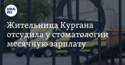 Жительница Кургана отсудила у стоматологии месячную зарплату - ura.news - Курган