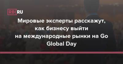Мировые эксперты расскажут, как бизнесу выйти на международные рынки на Go Global Day - rb.ru