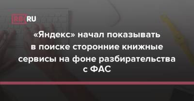 «Яндекс» начал показывать в поиске сторонние книжные сервисы на фоне разбирательства с ФАС - rb.ru