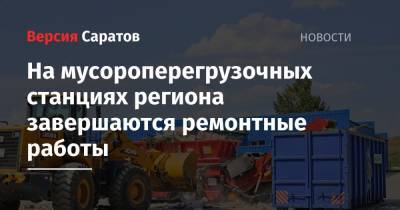 На мусороперегрузочных станциях региона завершаются ремонтные работы - nversia.ru - Саратов