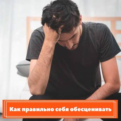 Как правильно себя обесценивать - skuke.net