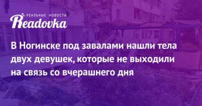 Анастасия Иванова - В Ногинске под завалами нашли тела двух девушек, которые не выходили на связь со вчерашнего дня - readovka.ru - Московская обл. - Ногинск