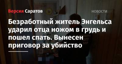Безработный житель Энгельса ударил отца ножом в грудь и пошел спать. Вынесен приговор за убийство - nversia.ru - Саратовская обл.