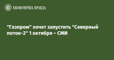 "Газпром" хочет запустить "Северный поток-2" 1 октября – СМИ - epravda.com.ua - Россия - Украина - Германия