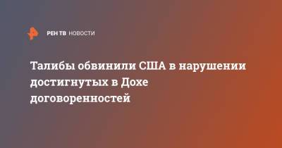 Талибы обвинили США в нарушении достигнутых в Дохе договоренностей - ren.tv - Россия - США - Вашингтон - Афганистан - Талибан