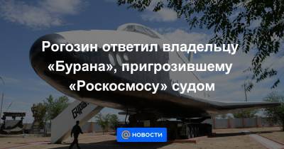 Рогозин ответил владельцу «Бурана», пригрозившему «Роскосмосу» судом - news.mail.ru - Россия - Казахстан