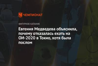 Евгения Медведева - Евгения Медведева объяснила, почему отказалась ехать на ОИ-2020 в Токио, хотя была послом - championat.com - Россия - Токио