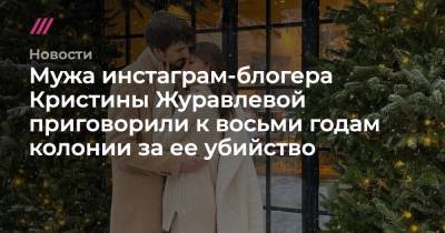 Кристина Журавлева - Мужа инстаграм-блогера Кристины Журавлевой приговорили к восьми годам колонии за ее убийство - tvrain.ru