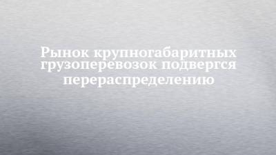 Рынок крупногабаритных грузоперевозок подвергся перераспределению - chelny-izvest.ru - Россия - Набережные Челны