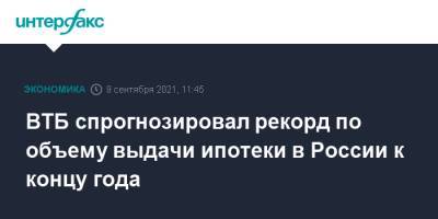 ВТБ спрогнозировал рекорд по объему выдачи ипотеки в России к концу года - interfax.ru - Москва - Россия - Санкт-Петербург - Московская обл.