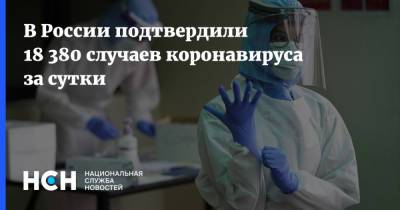 В России подтвердили 18 380 случаев коронавируса за сутки - nsn.fm - Москва - Россия - Санкт-Петербург - Московская обл.